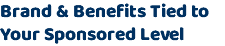 Brand & Benefits Tied to Your Sponsored Level